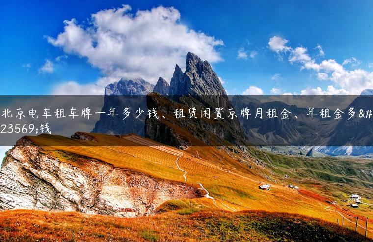 北京电车租车牌一年多少钱、租赁闲置京牌月租金、年租金多少钱