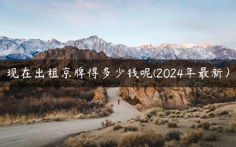 现在出租京牌得多少钱呢(2024年最新）