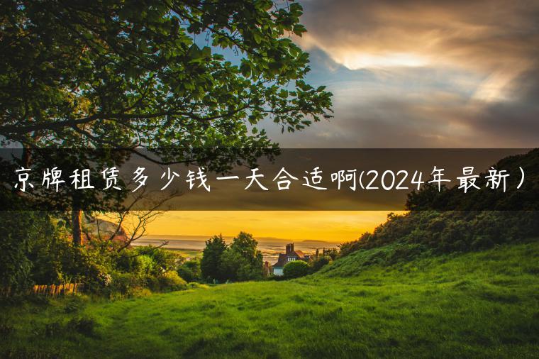 京牌租赁多少钱一天合适啊(2024年最新）