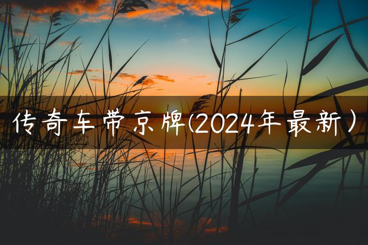 传奇车带京牌(2024年最新）