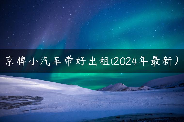 京牌小汽车带好出租(2024年最新）