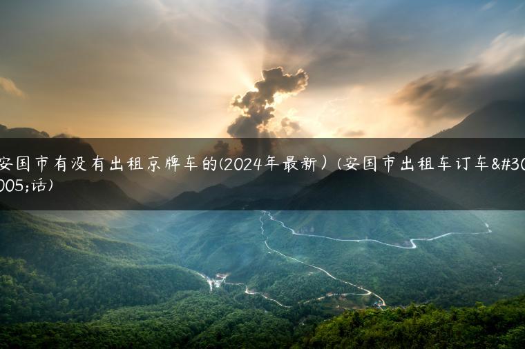 安国市有没有出租京牌车的(2024年最新）(安国市出租车订车电话)