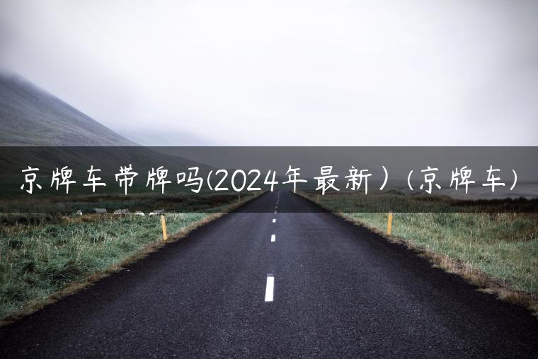 京牌车带牌吗(2024年最新）(京牌车)