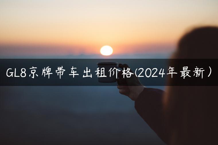GL8京牌带车出租价格(2024年最新）