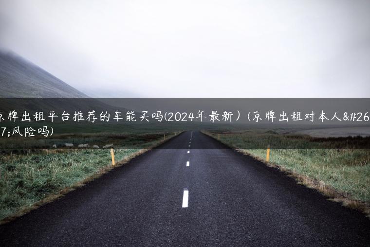 京牌出租平台推荐的车能买吗(2024年最新）(京牌出租对本人有风险吗)