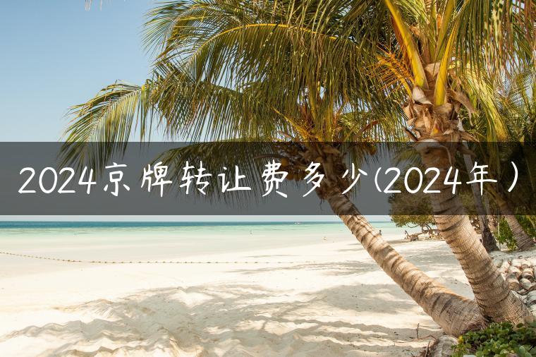 2024京牌转让费多少(2024年）