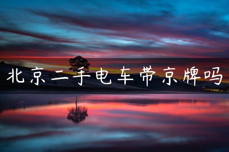 北京二手电车带京牌吗