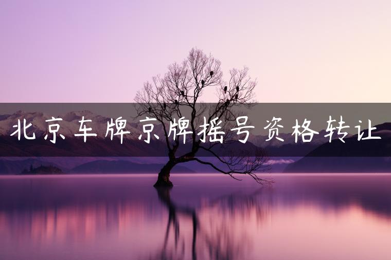北京车牌京牌摇号资格转让