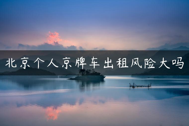 北京个人京牌车出租风险大吗