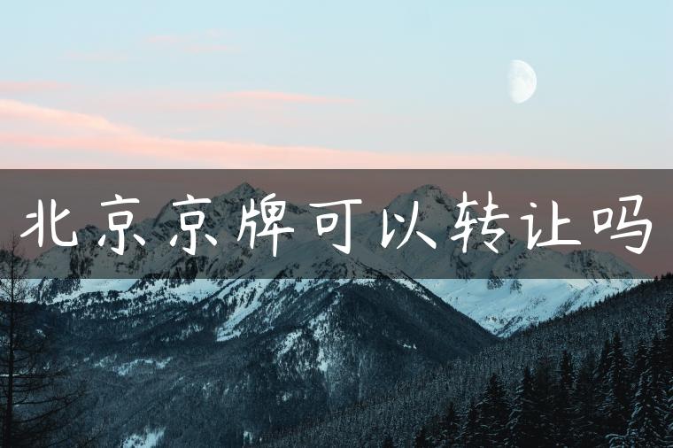 北京京牌可以转让吗
