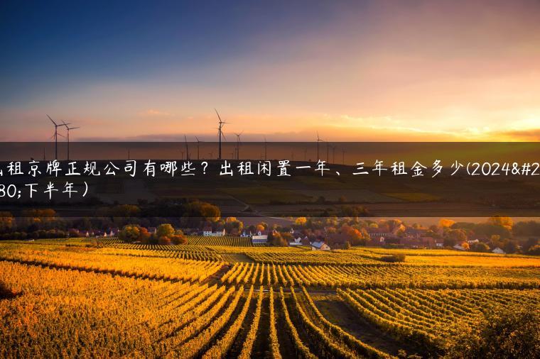出租京牌正规公司有哪些？出租闲置一年、三年租金多少(2024年下半年）