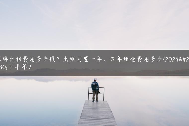 京牌出租费用多少钱？出租闲置一年、五年租金费用多少(2024年下半年）