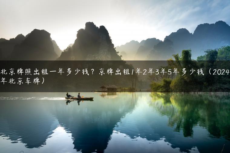 北京牌照出租一年多少钱？京牌出租1年2年3年5年多少钱（2024年北京车牌）-金牌车友