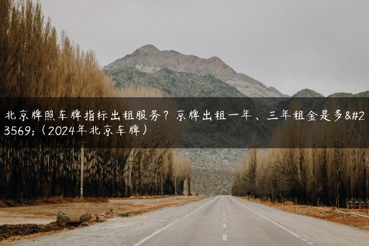北京牌照车牌指标出租服务？京牌出租一年、三年租金是多少（2024年北京车牌）