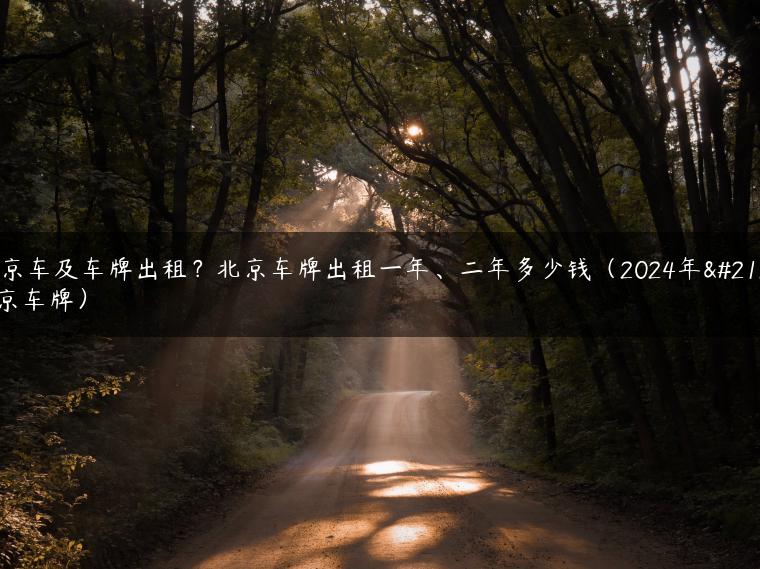 北京车及车牌出租？北京车牌出租一年、二年多少钱（2024年北京车牌）