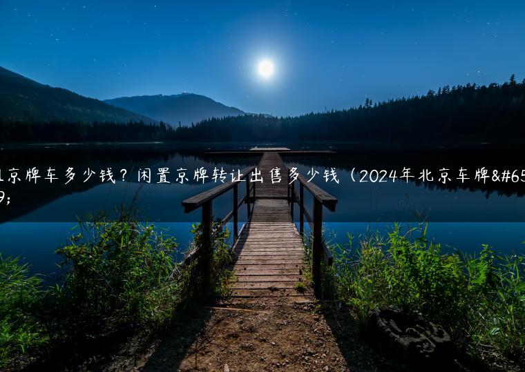 租京牌车多少钱？闲置京牌转让出售多少钱（2024年北京车牌）