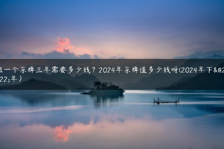 租一个京牌三年需要多少钱？2024年京牌值多少钱呀(2024年下半年）