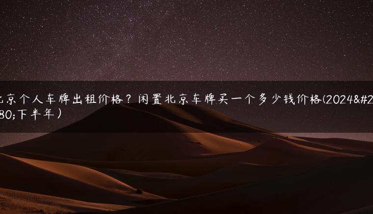 北京个人车牌出租价格？闲置北京车牌买一个多少钱价格(2024年下半年）