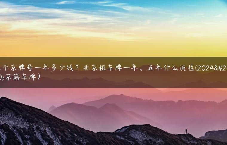 租个京牌号一年多少钱？北京租车牌一年、五年什么流程(2024年京籍车牌）