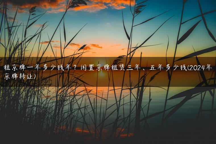 租京牌一年多少钱年？闲置京牌租赁三年、五年多少钱(2024年京牌转让)