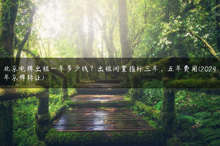 北京电牌出租一年多少钱？出租闲置指标三年、五年费用(2024年京牌转让)