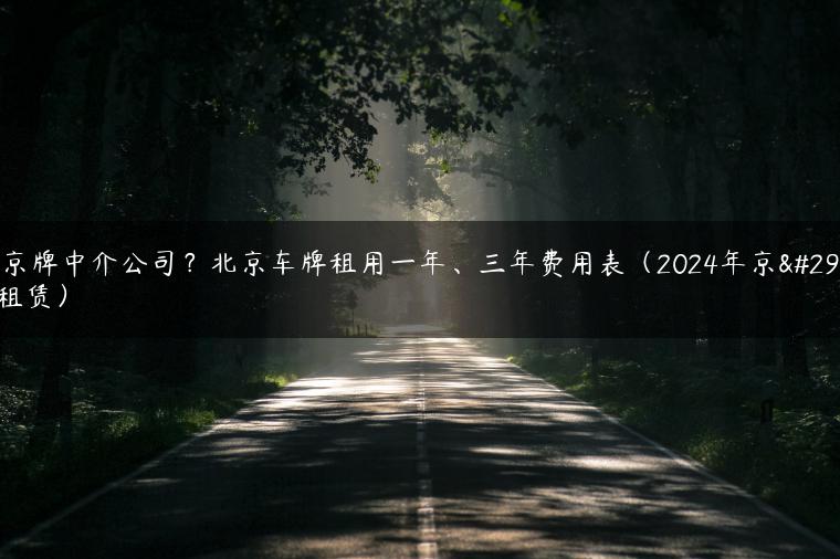 租京牌中介公司？北京车牌租用一年、三年费用表（2024年京牌租赁）