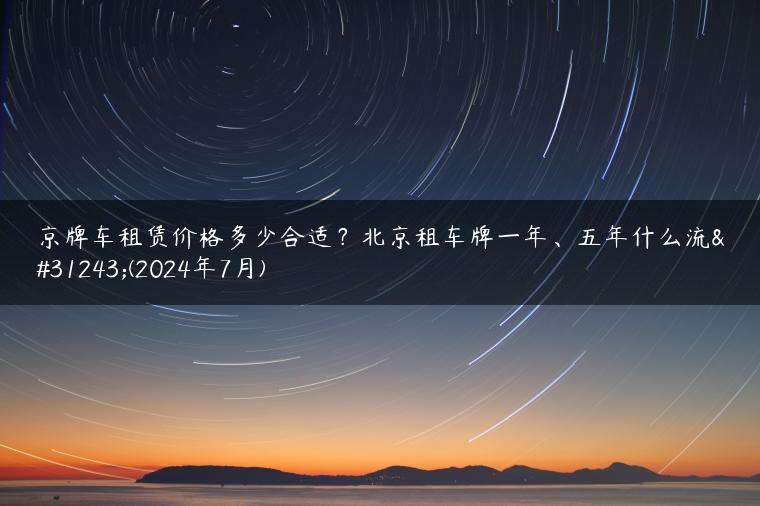 京牌车租赁价格多少合适？北京租车牌一年、五年什么流程(2024年7月)-金牌车友