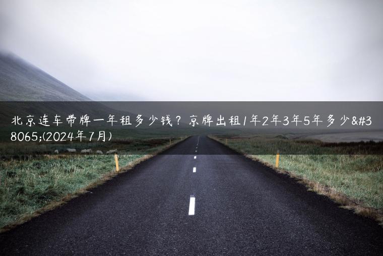北京连车带牌一年租多少钱？京牌出租1年2年3年5年多少钱(2024年7月)