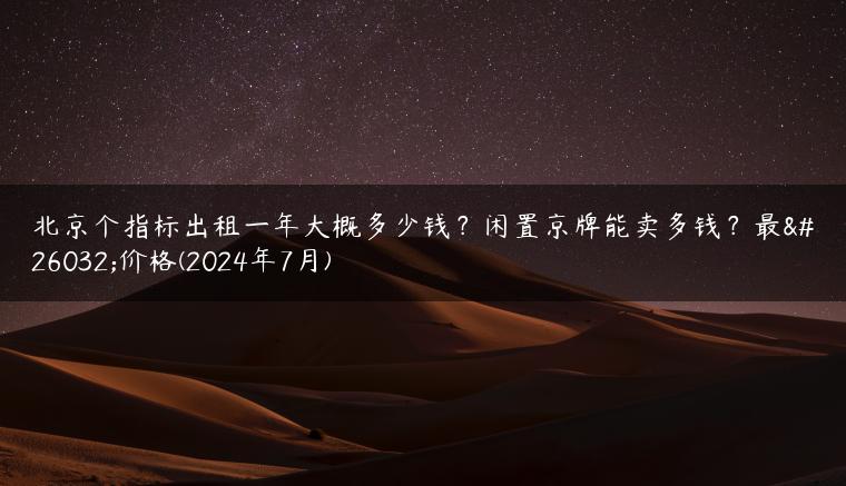 北京个指标出租一年大概多少钱？闲置京牌能卖多钱？最新价格(2024年7月)