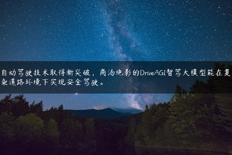 自动驾驶技术取得新突破，商汤绝影的DriveAGI智驾大模型能在复杂道路环境下实现安全驾驶。