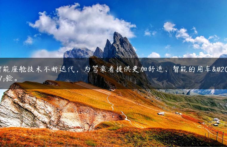 智能座舱技术不断迭代，为驾乘者提供更加舒适、智能的用车体验。