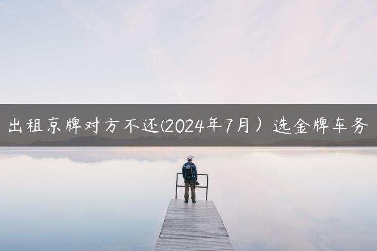 出租京牌对方不还(2024年7月）选金牌车务
