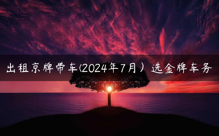 出租京牌带车(2024年7月）选金牌车务