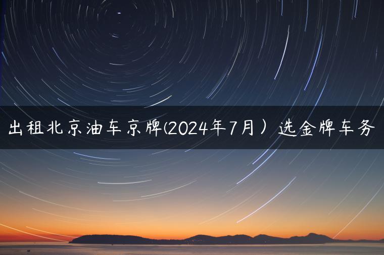 出租北京油车京牌(2024年7月）选金牌车务