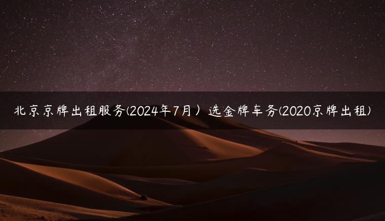 北京京牌出租服务(2024年7月）选金牌车务(2020京牌出租)