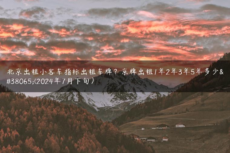 北京出租小客车指标出租车牌？京牌出租1年2年3年5年多少钱(2024年7月下旬）