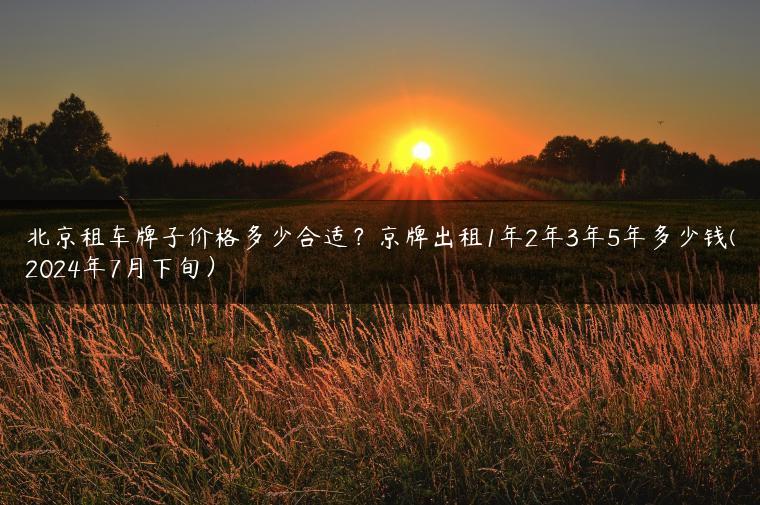北京租车牌子价格多少合适？京牌出租1年2年3年5年多少钱(2024年7月下旬）