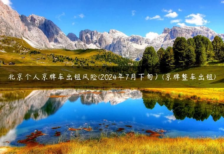 北京个人京牌车出租风险(2024年7月下旬）(京牌整车出租)