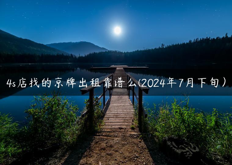 4s店找的京牌出租靠谱么(2024年7月下旬）-金牌车友