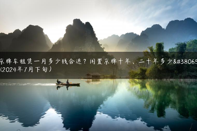 京牌车租赁一月多少钱合适？闲置京牌十年、二十年多少钱(2024年7月下旬）