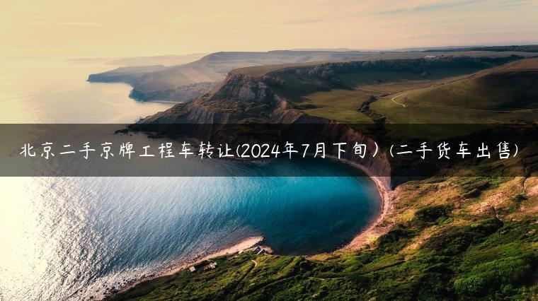 北京二手京牌工程车转让(2024年7月下旬）(二手货车出售)