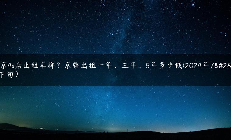 北京4s店出租车牌？京牌出租一年、三年、5年多少钱(2024年7月下旬）