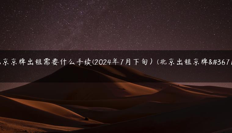 北京京牌出租需要什么手续(2024年7月下旬）(北京出租京牌车)