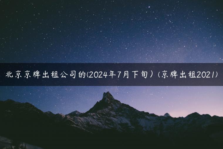 北京京牌出租公司的(2024年7月下旬）(京牌出租2021)