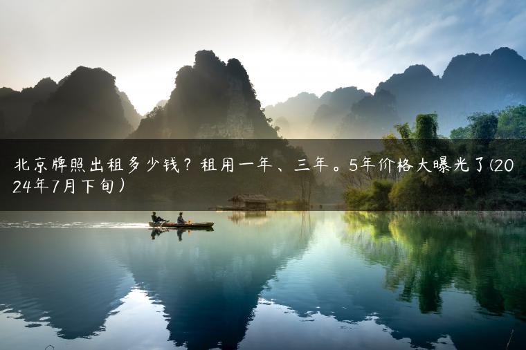 北京牌照出租多少钱？租用一年、三年。5年价格大曝光了(2024年7月下旬）