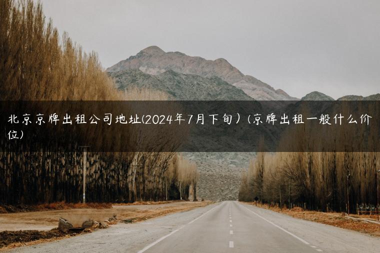 北京京牌出租公司地址(2024年7月下旬）(京牌出租一般什么价位)