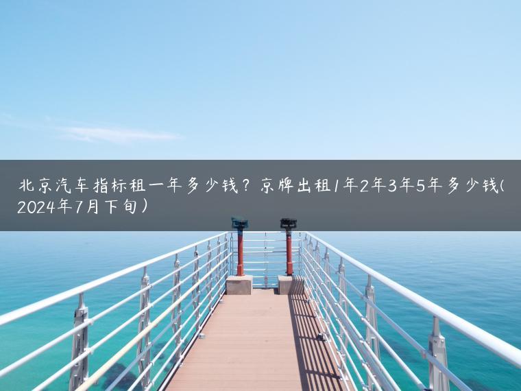 北京汽车指标租一年多少钱？京牌出租1年2年3年5年多少钱(2024年7月下旬）