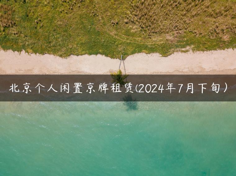 北京个人闲置京牌租赁(2024年7月下旬）
