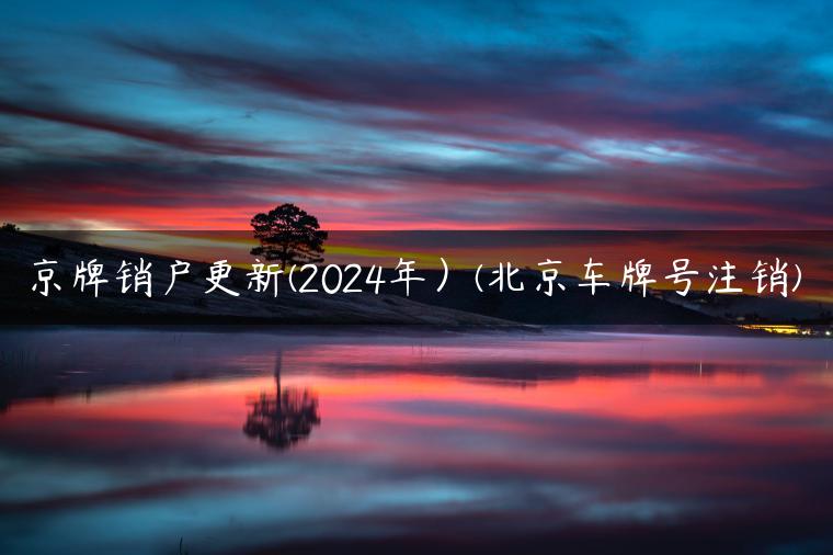 京牌销户更新(2024年）(北京车牌号注销)
