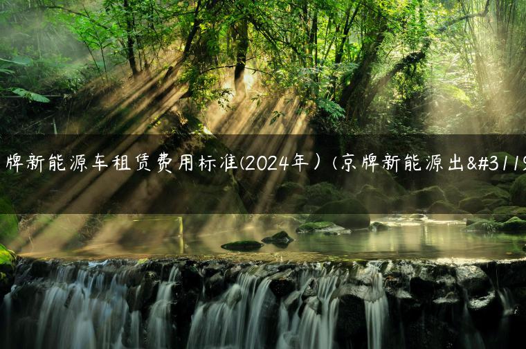 京牌新能源车租赁费用标准(2024年）(京牌新能源出租)